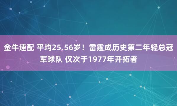 金牛速配 平均25.56岁！雷霆成历史第二年轻总冠军球队 仅次于1977年开拓者