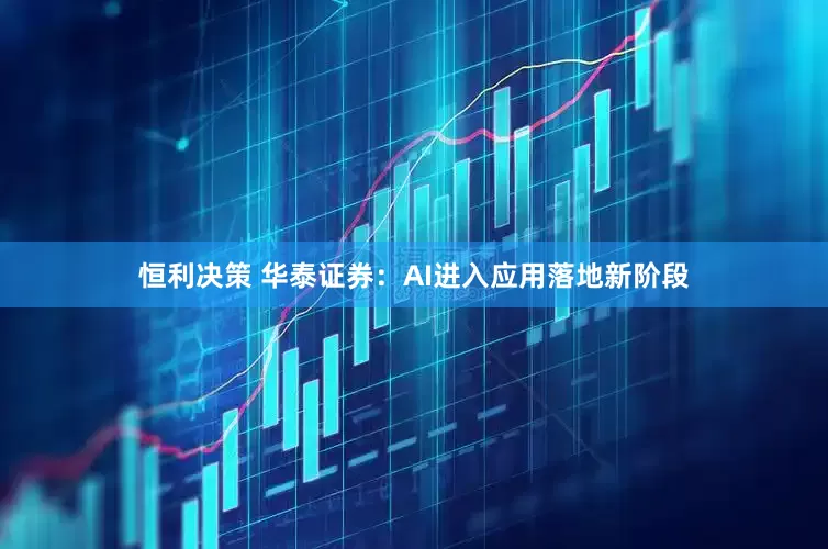 恒利决策 华泰证券:AI进入应用落地新阶段