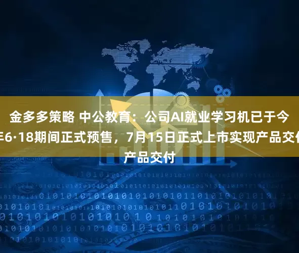 金多多策略 中公教育：公司AI就业学习机已于今年6·18期间正式预售，7月15日正式上市实现产品交付