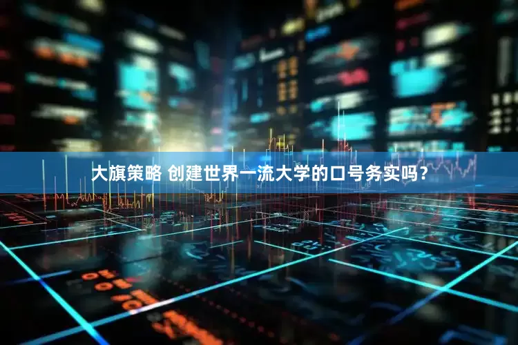 大旗策略 创建世界一流大学的口号务实吗？