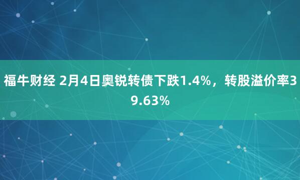 福牛财经 2月4日奥锐转债下跌1.4%，转股溢价率39.63%