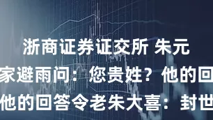 浙商证券证交所 朱元璋在农夫家避雨问：您贵姓？他的回答令老朱大喜：封世代为官