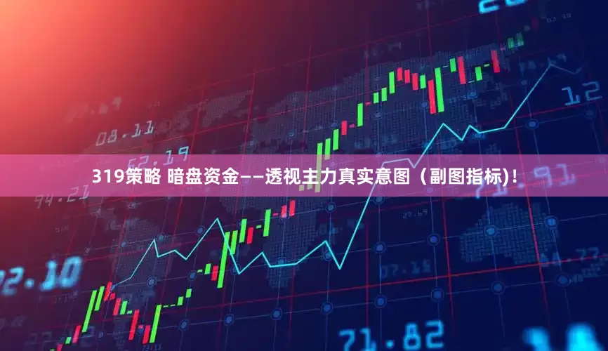 319策略 暗盘资金——透视主力真实意图（副图指标)！